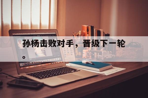 haha体育官网网址-孙杨击败对手，晋级下一轮。