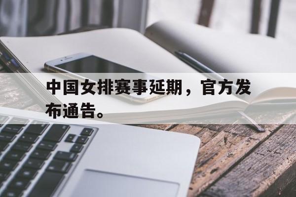 haha体育官网网址-中国女排赛事延期，官方发布通告。