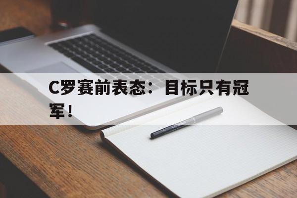 haha体育官方在线注册-C罗赛前表态：目标只有冠军！