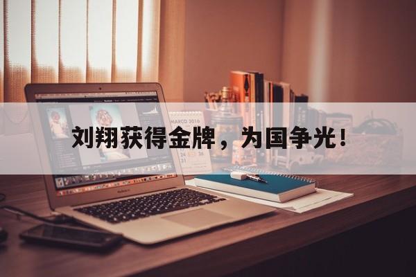 haha体育官方在线注册-刘翔获得金牌，为国争光！