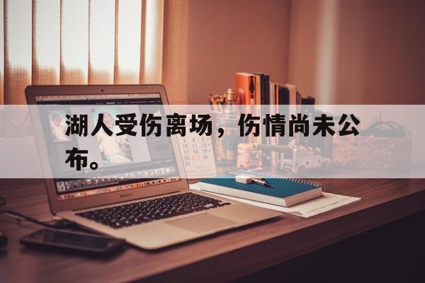 haha体育官方网站-湖人受伤离场，伤情尚未公布。