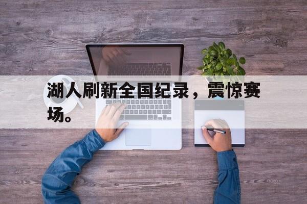 haha体育官网登入-湖人刷新全国纪录，震惊赛场。