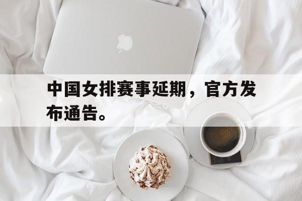 haha体育官方在线注册-中国女排赛事延期，官方发布通告。