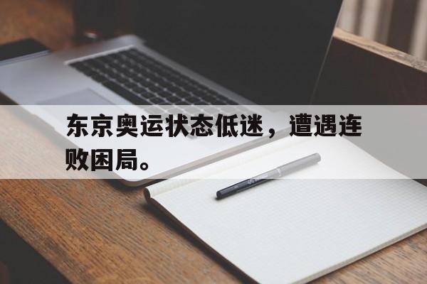 haha体育官方网站-东京奥运状态低迷，遭遇连败困局。