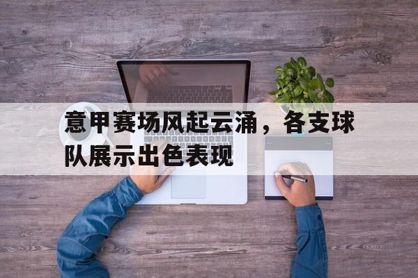 haha体育官网网址-意甲赛场风起云涌，各支球队展示出色表现