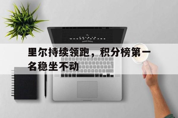 haha体育官网网址-里尔持续领跑，积分榜第一名稳坐不动