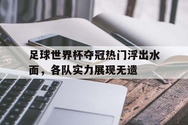 haha体育官方网站-足球世界杯夺冠热门浮出水面，各队实力展现无遗