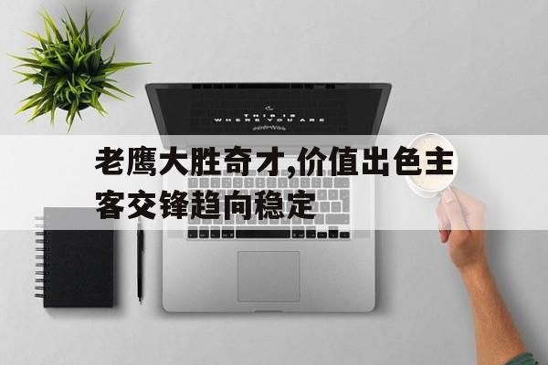 haha体育官方网站-老鹰大胜奇才,价值出色主客交锋趋向稳定