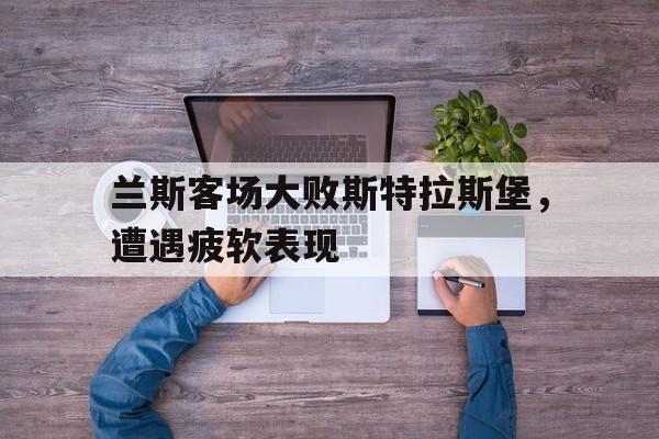 haha体育官网登入-兰斯客场大败斯特拉斯堡，遭遇疲软表现