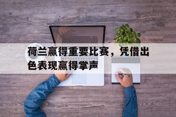 haha体育官方网站-荷兰赢得重要比赛，凭借出色表现赢得掌声